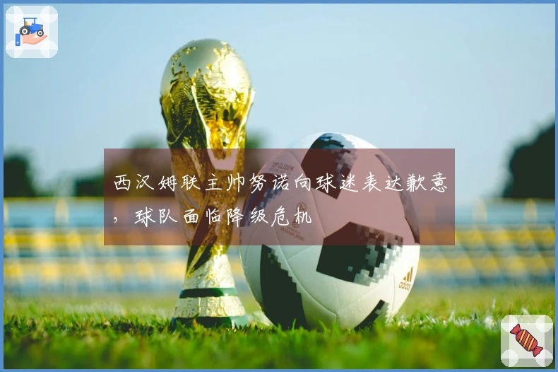 西汉姆联主帅努诺向球迷表达歉意，球队面临降级危机