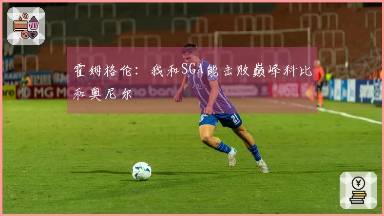霍姆格伦：我和SGA能击败巅峰科比和奥尼尔
