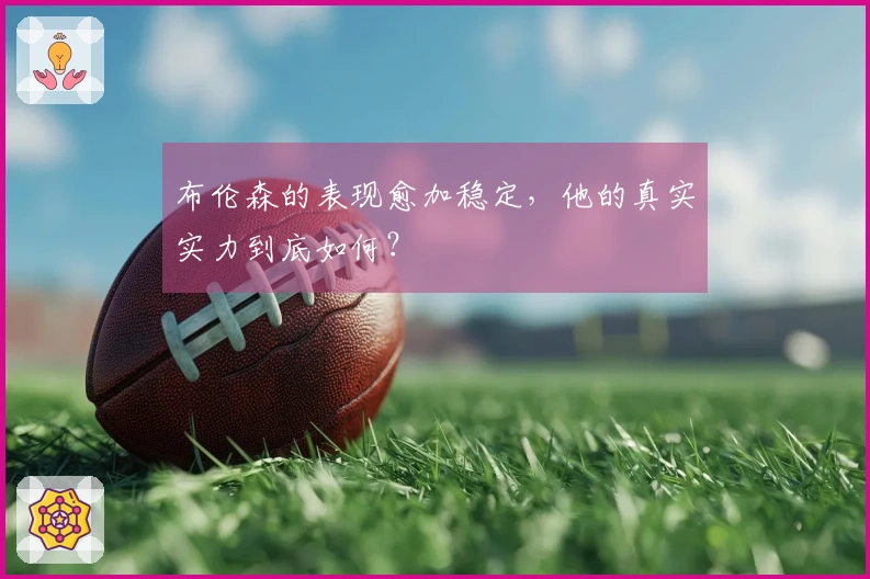 布伦森的表现愈加稳定，他的真实实力到底如何？